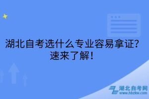 湖北自考選什么專業(yè)容易拿證？速來了解！