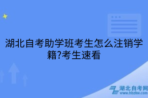 湖北自考助學(xué)班考生怎么注銷學(xué)籍?考生速看