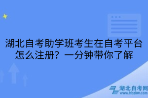湖北自考助學(xué)班考生在自考平臺怎么注冊？一分鐘帶你了解