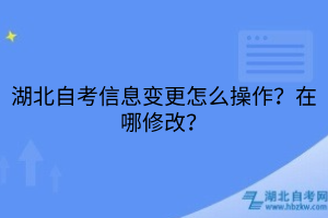 湖北自考信息變更怎么操作？在哪修改？
