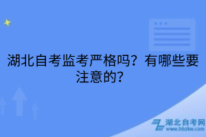 湖北自考監(jiān)考嚴格嗎？有哪些要注意的？