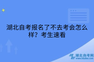湖北自考報名了不去考會怎么樣？考生速看