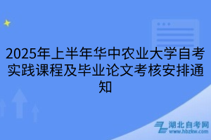 2025年上半年華中農(nóng)業(yè)大學(xué)自考實(shí)踐課程及畢業(yè)論文考核安排通知
