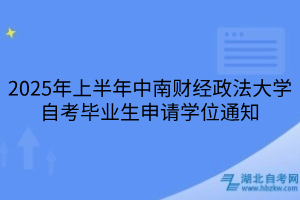 2025年上半年中南財(cái)經(jīng)政法大學(xué)自考畢業(yè)生申請(qǐng)學(xué)位通知