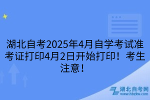 湖北自考2025年4月自學考試準考證打印4月2日開始打?。】忌⒁?！