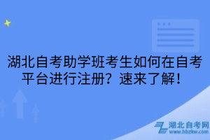 湖北自考助學班考生如何在自考平臺進行注冊？速來了解！