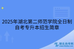 2025年湖北第二師范學(xué)院全日制自考專升本招生簡章