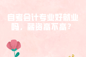 自考會(huì)計(jì)專業(yè)好就業(yè)嗎，薪資高不高？