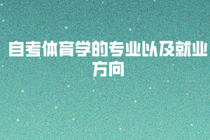 自考體育學的專業(yè)以及就業(yè)方向 自考體育學的專業(yè)以及就業(yè)方向