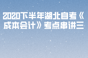 2020下半年湖北自考《成本會計》考點(diǎn)串講三 2020下半年湖北自考《成本會計》考點(diǎn)串講三