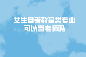 女生自考教育類(lèi)專(zhuān)業(yè)可以當(dāng)老師嗎