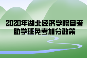 2020年湖北經(jīng)濟學(xué)院自考助學(xué)班免考加分政策