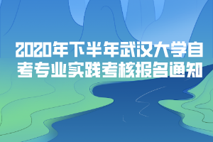 2020年下半年武漢大學(xué)自考主考專(zhuān)業(yè)實(shí)踐考核報(bào)名通知 2020年下半年武漢大學(xué)自考主考專(zhuān)業(yè)實(shí)踐考核報(bào)名通知