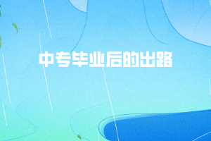 中專畢業(yè)后的出路 中專畢業(yè)后的出路
