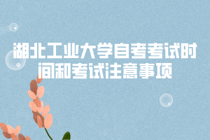 湖北工業(yè)大學自考考試時間和考試注意事項