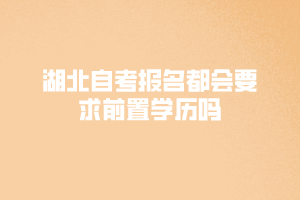 湖北自考報名都會要求前置學(xué)歷嗎