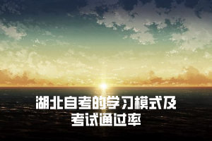湖北自考的學習模式是怎樣的，自學考試通過率低嗎