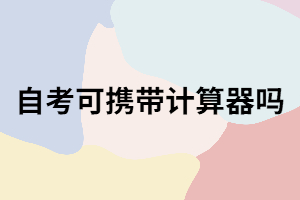 武漢自考考試可以攜帶計(jì)算器嗎？