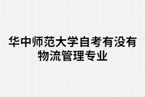 華中師范大學(xué)自考有沒(méi)有物流管理專(zhuān)業(yè)？