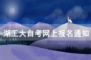 2021年4月湖工大自考網(wǎng)上報(bào)名通知 2021年4月湖工大自考網(wǎng)上報(bào)名通知