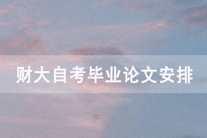 2021年上半年中南財(cái)大自考畢業(yè)論文工作安排和注意事項(xiàng)通知 2021年上半年中南財(cái)大自考畢業(yè)論文工作安排和注意事項(xiàng)通知