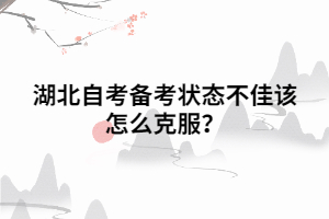 湖北自考備考狀態(tài)不佳該怎么克服？