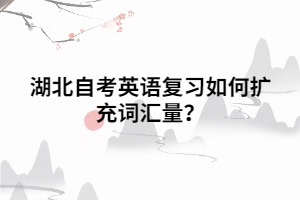 湖北自考英語復(fù)習如何擴充詞匯量？