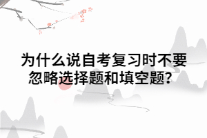 為什么說自考復(fù)習時不要忽略選擇題和填空題？