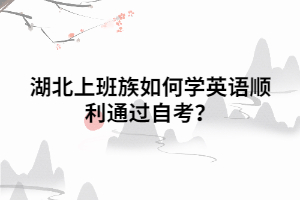 湖北上班族如何學英語順利通過自考？