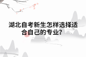 湖北自考新生怎樣選擇適合自己的專業(yè)？