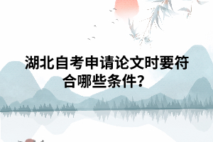 湖北自考申請畢業(yè)論文時要符合哪些條件？