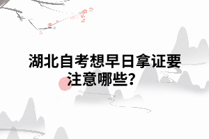 湖北自考想早日拿證要注意哪些？