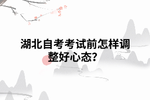 湖北自考考試前怎樣調(diào)整好心態(tài)？