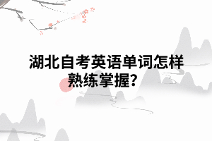 湖北自考英語單詞怎樣熟練掌握？