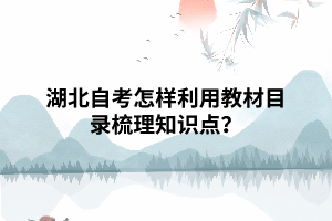 湖北自考怎樣利用教材目錄梳理知識(shí)點(diǎn)？