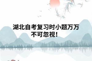 湖北自考復(fù)習(xí)時(shí)小題萬(wàn)萬(wàn)不可忽視！