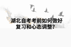 湖北自考考前如何做好復(fù)習(xí)和心態(tài)調(diào)整？