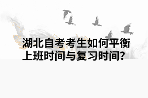 湖北自考考生如何平衡上班時間與復(fù)習(xí)時間？