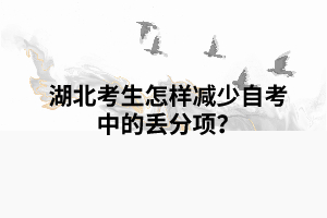 湖北考生怎樣減少自考中的丟分項？
