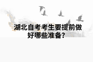 湖北自考考生要提前做好哪些準(zhǔn)備？