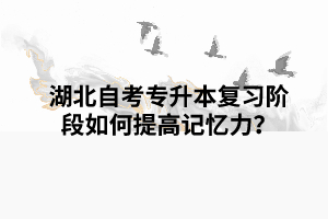 湖北自考專升本復(fù)習(xí)階段如何提高記憶力？