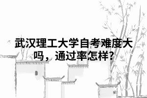 武漢理工大學(xué)自考難度大嗎，通過率怎樣?