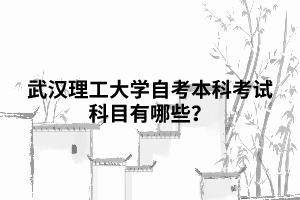 武漢理工大學(xué)自考本科考試科目有哪些？