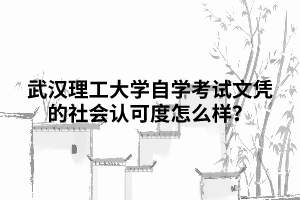 武漢理工大學(xué)自學(xué)考試文憑的社會認(rèn)可度怎么樣？