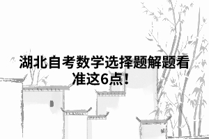 湖北自考數(shù)學(xué)選擇題解題看準(zhǔn)這6點(diǎn)！