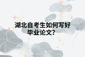 湖北自考生如何寫好畢業(yè)論文？