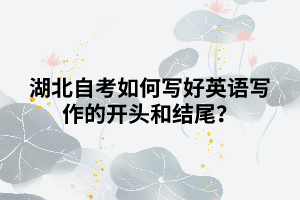 湖北自考如何寫好英語寫作的開頭和結(jié)尾？