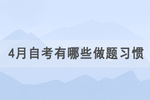 4月湖北自學(xué)考試有哪些做題習(xí)慣要注意？