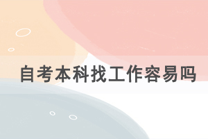 自考本科找工作容易嗎，自考的優(yōu)勢有哪些？