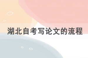 湖北自考寫論文的流程是怎樣的，有什么論文要求？